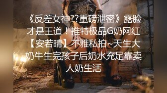 《反差女神??重磅泄密》露脸才是王道！推特极品G奶网红【安若晴】不雅私拍~天生大奶牛生完孩子后奶水充足靠卖人奶生活