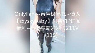 OnlyFans~台湾极品TS~慎入【sxysxybaby】付费VIP订阅福利~互撸爆菊啪啪【211V】  (115)