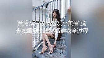 台湾女中极品短发小美眉 脱光衣服到洗澡然后穿衣全过程