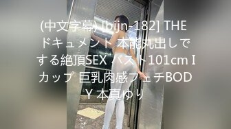 (中文字幕) [bijn-182] THE ドキュメント 本能丸出しでする絶頂SEX バスト101cm Iカップ 巨乳肉感フェチBODY 本真ゆり