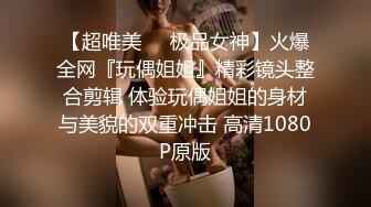 【超唯美❤️极品女神】火爆全网『玩偶姐姐』精彩镜头整合剪辑 体验玩偶姐姐的身材与美貌的双重冲击 高清1080P原版