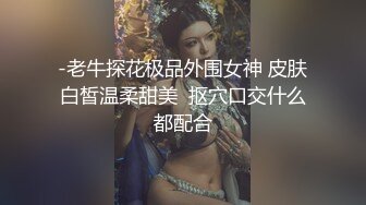 -老牛探花极品外围女神 皮肤白皙温柔甜美  抠穴口交什么都配合