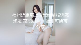 福州近距离上位黑丝制服诱惑炮友 某职员        福州可换可分享