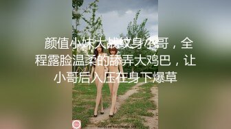   颜值小妹大战纹身小哥，全程露脸温柔的舔弄大鸡巴，让小哥后入压在身下爆草