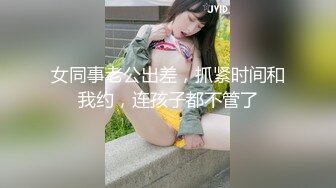 女同事老公出差，抓紧时间和我约，连孩子都不管了