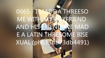 0065 - I MADE A THREESOME WITH MY BOYFRIEND AND HIS FRIEND, WE MADE A LATIN THRESOME BISEXUAL (ph633db73db4491)