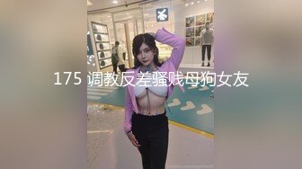 175 调教反差骚贱母狗女友