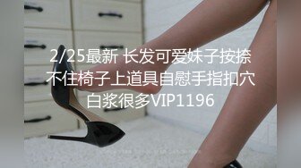 2/25最新 长发可爱妹子按捺不住椅子上道具自慰手指扣穴白浆很多VIP1196