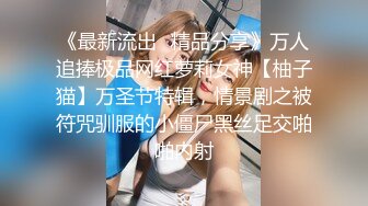 《最新流出⭐精品分享》万人追捧极品网红萝莉女神【柚子猫】万圣节特辑，情景剧之被符咒驯服的小僵尸黑丝足交啪啪内射