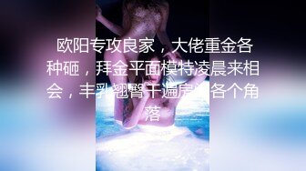  欧阳专攻良家，大佬重金各种砸，拜金平面模特凌晨来相会，丰乳翘臀干遍房间各个角落