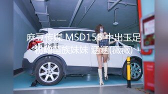 麻豆传媒 MSD158 中出玉足粉鲍苗族妹妹 涵涵(薇薇)