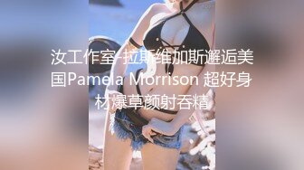 汝工作室-拉斯维加斯邂逅美国Pamela Morrison 超好身材爆草颜射吞精