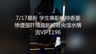 7/17最新 学生兼职模特香菱惨遭强奸情趣新娘被肏淫水横流VIP1196