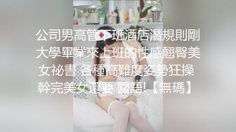 公司男高管下班酒店潛規則剛大學畢業來上班的性感翹臀美女祕書 各種高難度姿勢狂操 幹完美女還要 國語!【無碼】