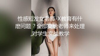 性感短发女老师-X教育有什麽问题？全部交给老师来处理,对学生实战教学