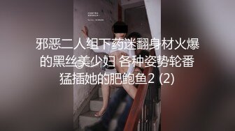 邪恶二人组下药迷翻身材火爆的黑丝美少妇 各种姿势轮番猛插她的肥鲍鱼2 (2)