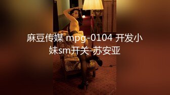 麻豆传媒 mpg-0104 开发小妹sm开关-苏安亚