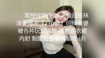 ❤️震撼绿帽淫妻❤️极品丝袜淫妻博主『2Tgdt』伺候老婆被各种玩超级贱 银色连衣裙内射 制服肛塞喷精潮吹 (3)