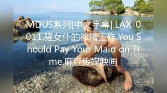 MDUS系列[中文字幕].LAX-0011.骚女仆的榨精工作.You Should Pay Your Maid on Time.麻豆传媒映画