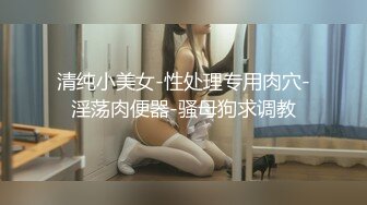 清纯小美女-性处理专用肉穴-淫荡肉便器-骚母狗求调教