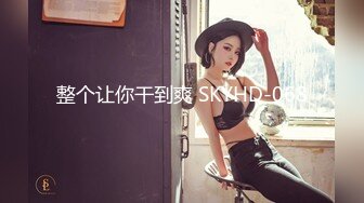 整个让你干到爽 SKYHD-068