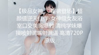 【极品女神❤️重磅登场】超颜值逆天佳作-女神级女友浴室口交美胸爆射 清纯学妹爆操喷射满嘴射满逼 高清720P原版