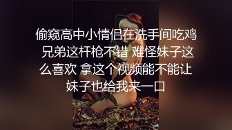 偷窥高中小情侣在洗手间吃鸡 兄弟这杆枪不错 难怪妹子这么喜欢 拿这个视频能不能让妹子也给我来一口