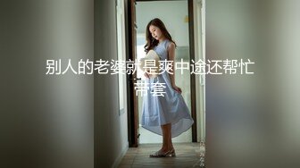 别人的老婆就是爽中途还帮忙带套