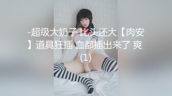 -超级大奶子 比头还大【肉安】道具狂插 血都插出来了 爽 (1)