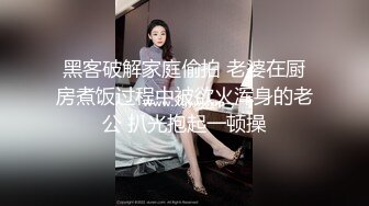 黑客破解家庭偷拍 老婆在厨房煮饭过程中被欲火浑身的老公 扒光抱起一顿操