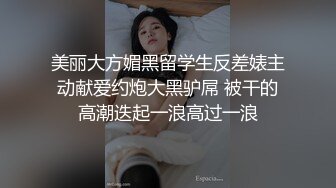 美丽大方媚黑留学生反差婊主动献爱约炮大黑驴屌 被干的高潮迭起一浪高过一浪