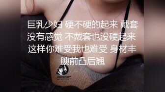 巨乳少妇 硬不硬的起来 戴套没有感觉 不戴套也没硬起来 这样你难受我也难受 身材丰腴前凸后翘