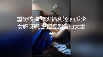 重磅核弹 爆火福利姬 西瓜少女呀呀呀 祝福福利自拍大集合