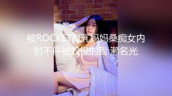 被ROCKET魔乳妈妈桑痴女内射不停被奴役的我 濑名光