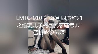 EMTC-010 宋南伊 同城约啪之偷玩儿子的巨乳家庭老师 蜜桃影像传媒