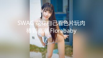 SWAG 花花自己看色片玩肉棒到高潮 Florababy