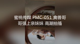 蜜桃传媒 PMC-051 禽兽哥哥强上亲妹妹 高潮抽搐