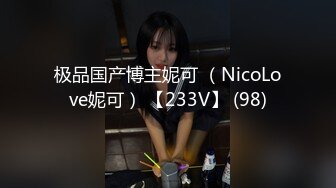 极品国产博主妮可 （NicoLove妮可） 【233V】 (98)