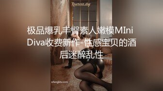 极品爆乳丰臀素人嫩模MIni Diva收费新作-性感宝贝的酒后迷醉乱性