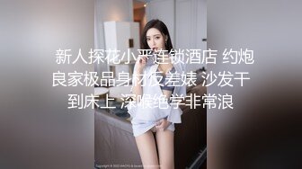   新人探花小严连锁酒店 约炮良家极品身材反差婊 沙发干到床上 深喉绝学非常浪