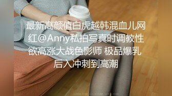 最新高颜值白虎越韩混血儿网红@Anny私拍写真时调教性欲高涨大战色影师 极品爆乳 后入冲刺到高潮