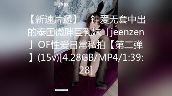 【新速片遞】 ✨钟爱无套中出的泰国微胖巨乳妹「jeenzen」OF性爱日常私拍【第二弹】(15v)[4.28GB/MP4/1:39:28]