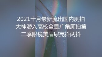 2021十月最新流出国内厕拍大神潜入高校全景广角厕拍第二季眼镜美眉尿完抖两抖