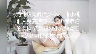 清纯甜美御姐女神❤️〖小桃〗人美逼遭罪 卡哇伊很乖巧的女神 紧致粉嫩小穴肆意玩弄 楚楚可怜的样子超反差2