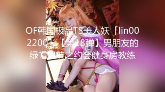 OF韩国极品TS美人妖「lin002200」【第18弹】男朋友的绿帽情节之约会健身房教练