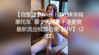 【自整理】haze lynn 裸体骑摩托车  装个大屌是不是更爽  最新流出视频合集【NV】 (284)