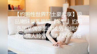 【约啪性世界??土豪专享】极品嫩妹贫乳嫩妹『笨趴』约炮岛国某偶像团体成员 轮操他的小情人玲酱 高清720P原版