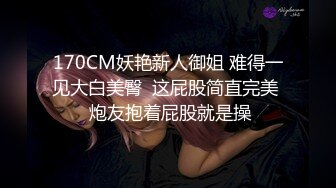 170CM妖艳新人御姐 难得一见大白美臀  这屁股简直完美  炮友抱着屁股就是操