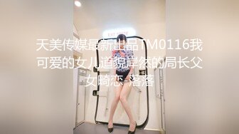 天美传媒最新出品TM0116我可爱的女儿道貌岸然的局长父女畸恋-落落