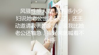 ✿风骚性感人妻✿超性感小少妇说她老公出差4天了，还主动邀请我去她家操，说我比她老公还着急，操起来就喊着不让停